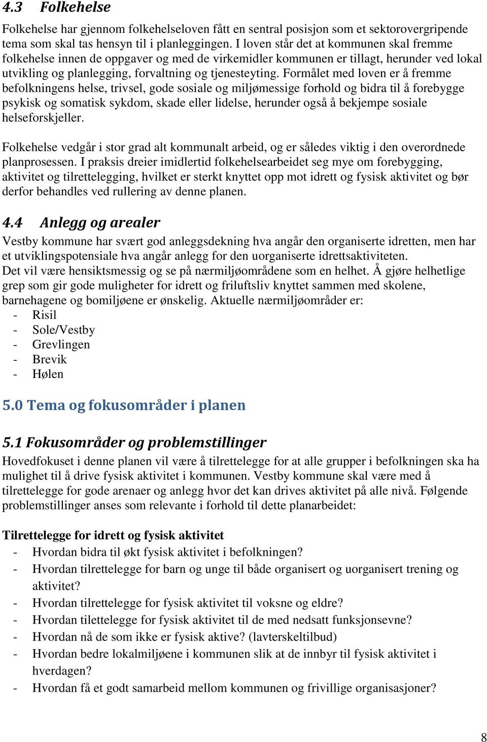 Formålet med loven er å fremme befolkningens helse, trivsel, gode sosiale og miljømessige forhold og bidra til å forebygge psykisk og somatisk sykdom, skade eller lidelse, herunder også å bekjempe