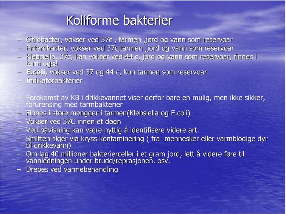 coli, vokser ved 37 og 44 c, kun tarmen som reservoar Indikatorbakterier Forekomst av KB i drikkevannet viser derfor bare en mulig, men ikke sikker, forurensing med tarmbakterier Finnes i store