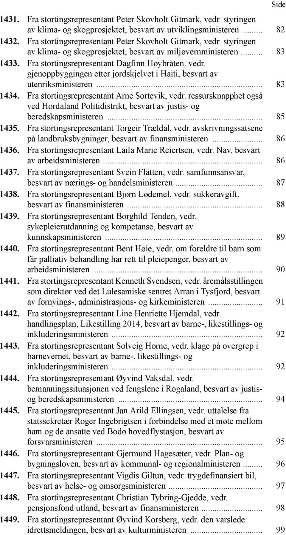 gjenoppbyggingen etter jordskjelvet i Haiti, besvart av utenriksministeren... 83 1434. Fra stortingsrepresentant Arne Sortevik, vedr.