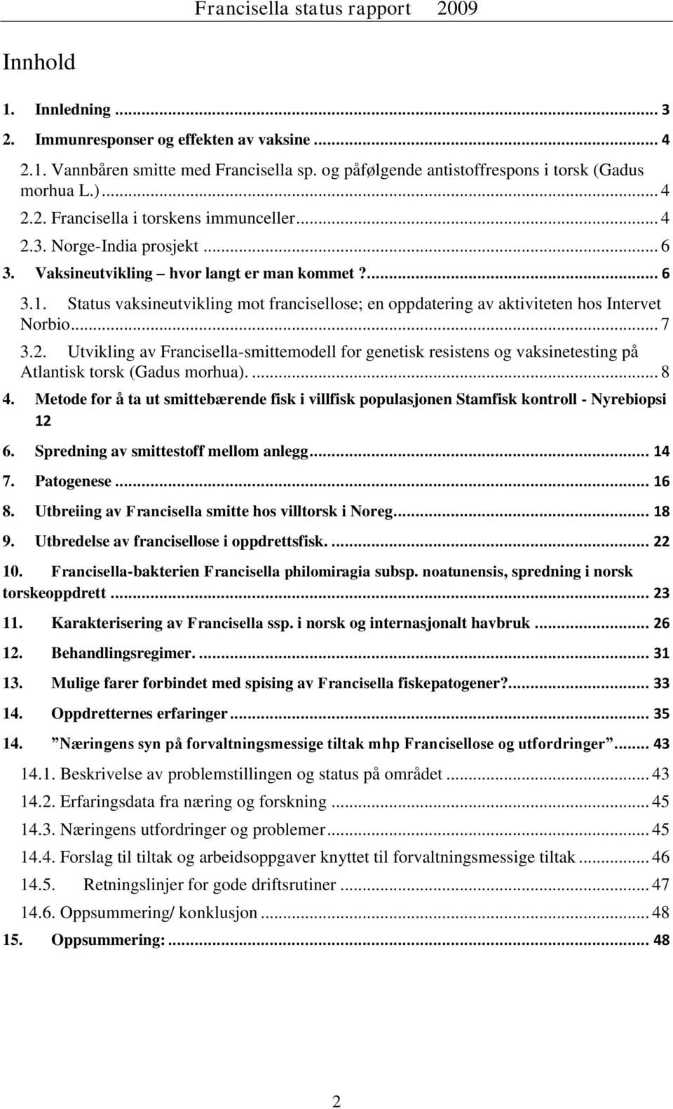 ... 8 4. Metode for å ta ut smittebærende fisk i villfisk populasjonen Stamfisk kontroll - Nyrebiopsi 12 6. Spredning av smittestoff mellom anlegg... 14 7. Patogenese... 16 8.