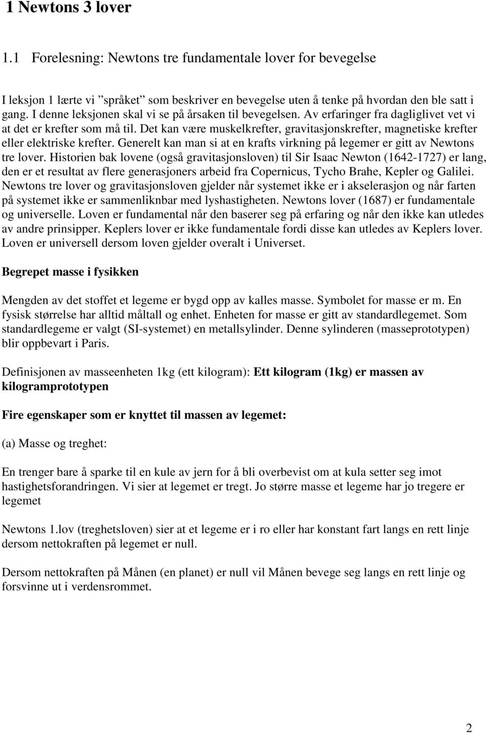 Det kan være muskelkrefter, gravitasjonskrefter, magnetiske krefter eller elektriske krefter. Generelt kan man si at en krafts virkning på legemer er gitt av Netons tre lover.