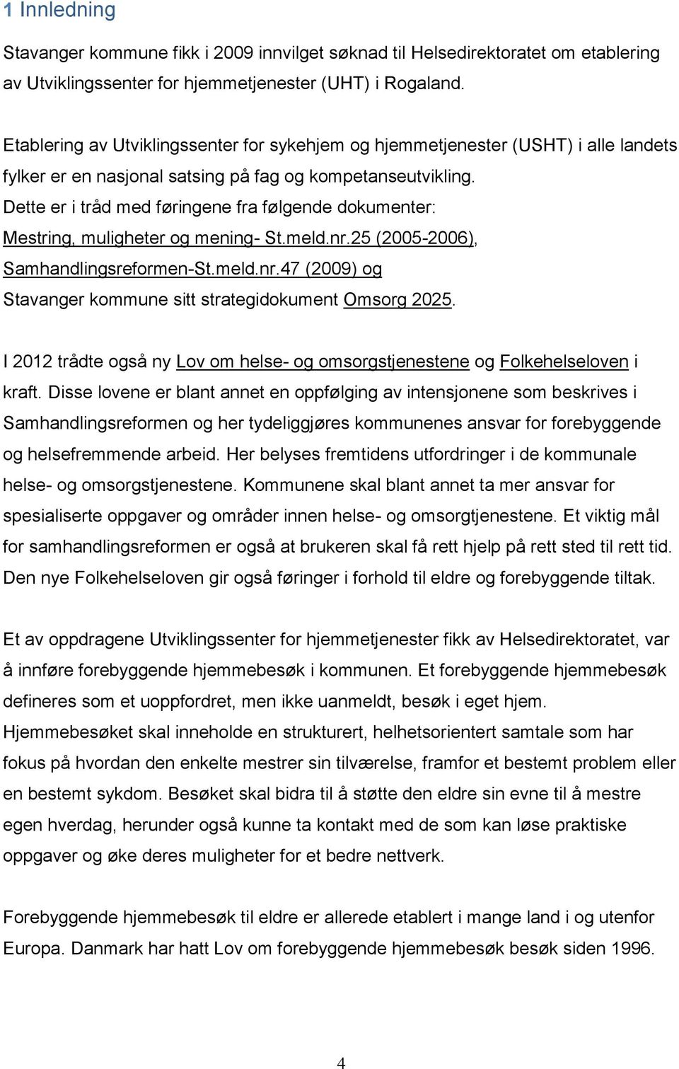 Dette er i tråd med føringene fra følgende dokumenter: Mestring, muligheter og mening- St.meld.nr.25 (2005-2006), Samhandlingsreformen-St.meld.nr.47 (2009) og Stavanger kommune sitt strategidokument Omsorg 2025.