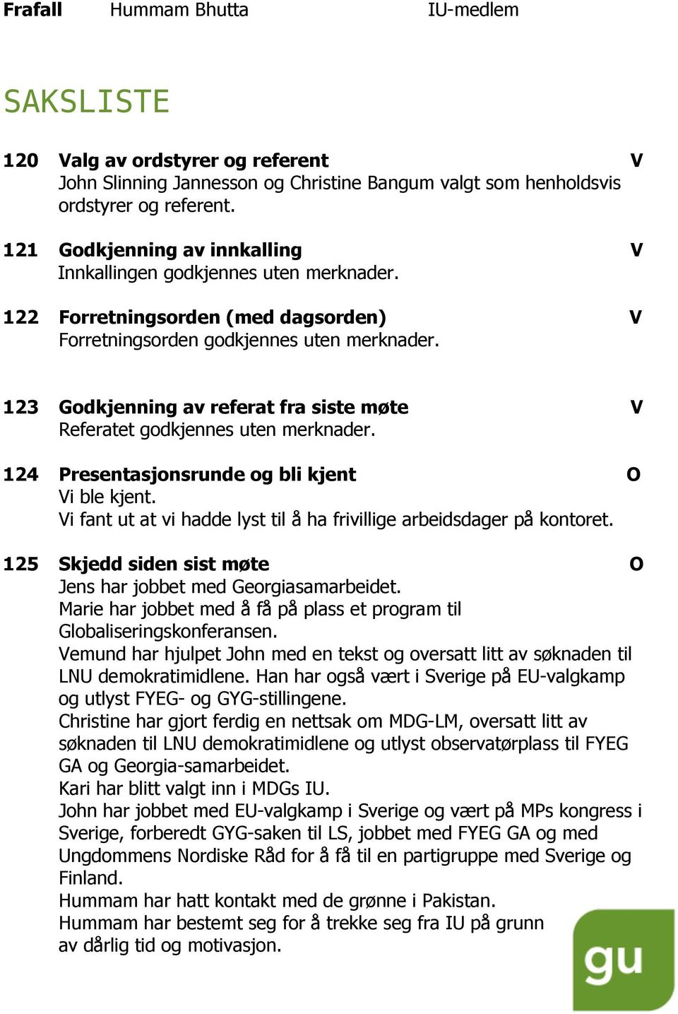 123 Godkjenning av referat fra siste møte V Referatet godkjennes uten merknader. 124 Presentasjonsrunde og bli kjent O Vi ble kjent.