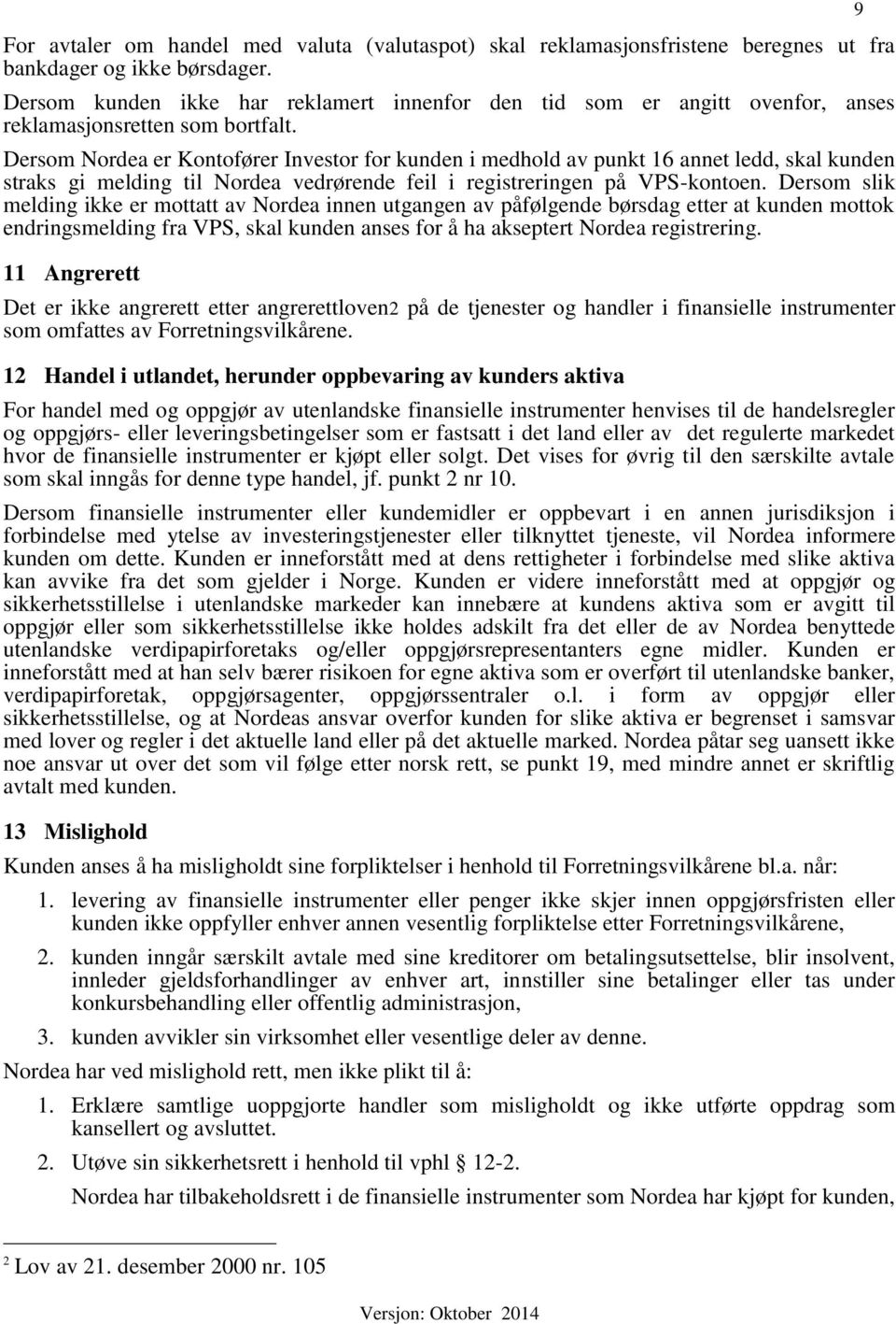 Dersom Nordea er Kontofører Investor for kunden i medhold av punkt 16 annet ledd, skal kunden straks gi melding til Nordea vedrørende feil i registreringen på VPS-kontoen.