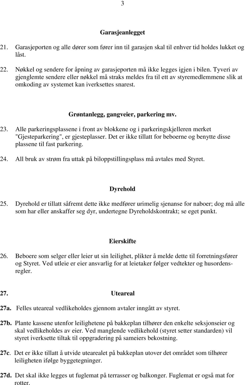 Alle parkeringsplassene i front av blokkene og i parkeringskjelleren merket "Gjesteparkering", er gjesteplasser. Det er ikke tillatt for beboerne og benytte disse plassene til fast parkering. 24.