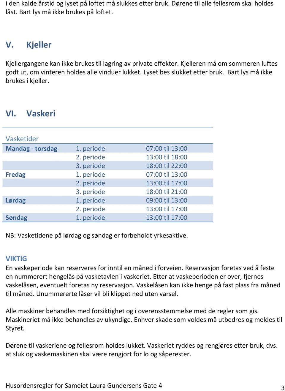 Bart lys må ikke brukes i kjeller. VI. Vaskeri Vasketider Mandag - torsdag 1. periode 07:00 til 13:00 2. periode 13:00 til 18:00 3. periode 18:00 til 22:00 Fredag 1. periode 07:00 til 13:00 2. periode 13:00 til 17:00 3.