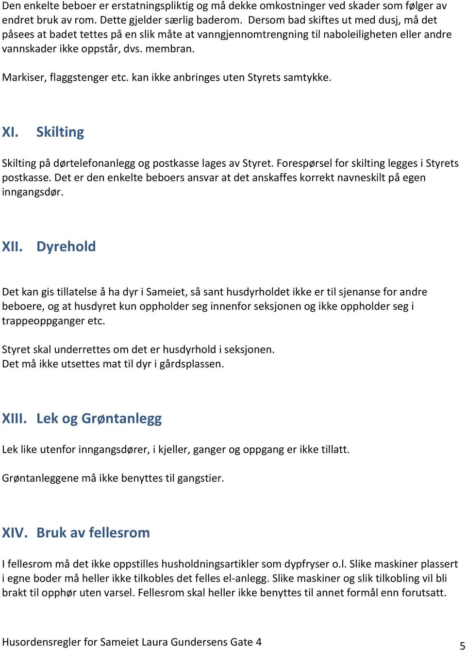 kan ikke anbringes uten Styrets samtykke. XI. Skilting Skilting på dørtelefonanlegg og postkasse lages av Styret. Forespørsel for skilting legges i Styrets postkasse.