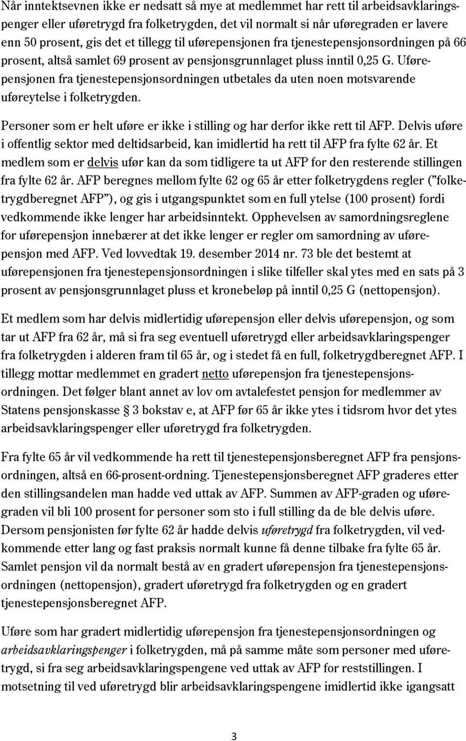 Uførepensjonen fra tjenestepensjonsordningen utbetales da uten noen motsvarende uføreytelse i folketrygden. Personer som er helt uføre er ikke i stilling og har derfor ikke rett til AFP.