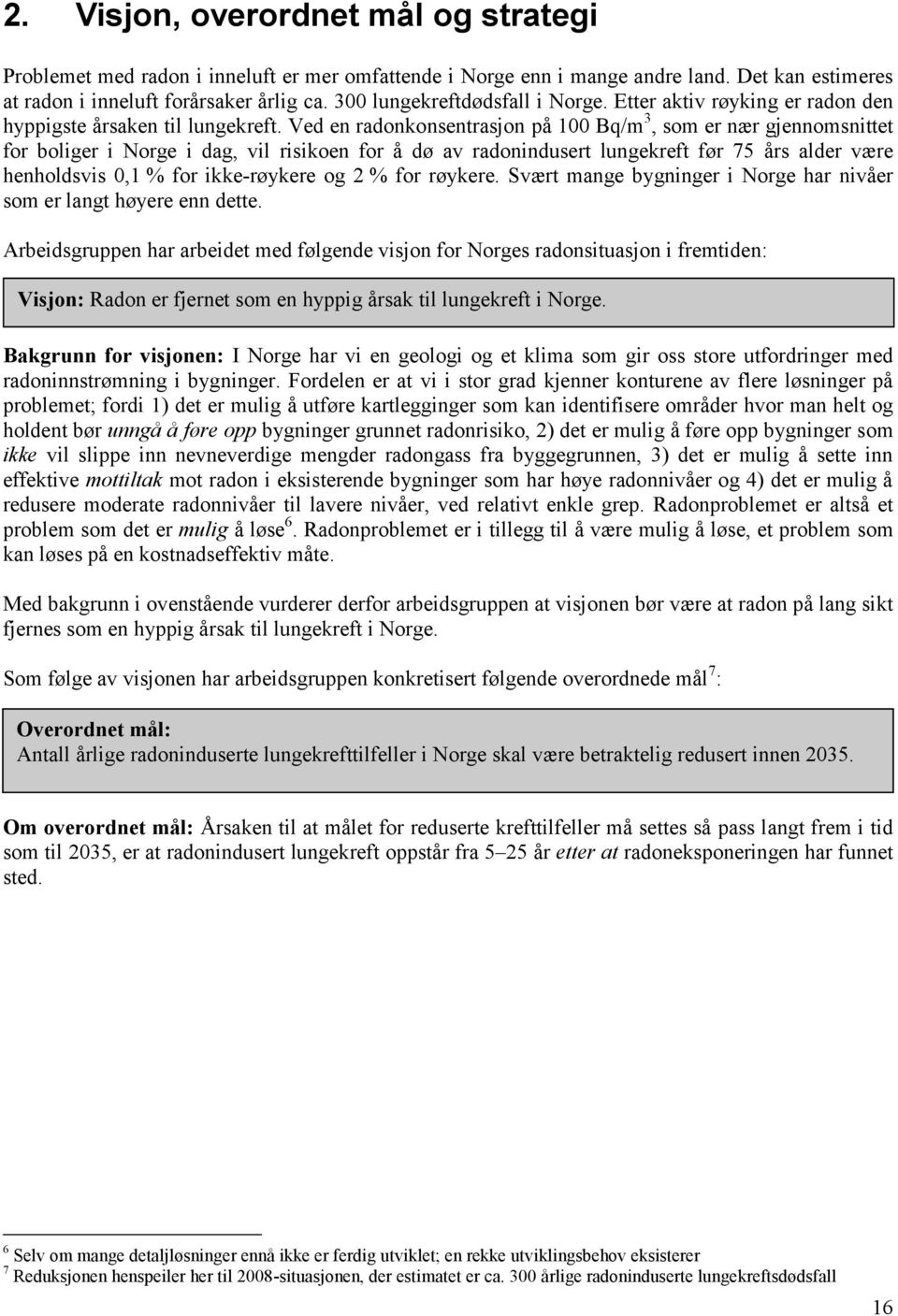 Ved en radonkonsentrasjon på 100 Bq/m 3, som er nær gjennomsnittet for boliger i Norge i dag, vil risikoen for å dø av radonindusert lungekreft før 75 års alder være henholdsvis 0,1 % for