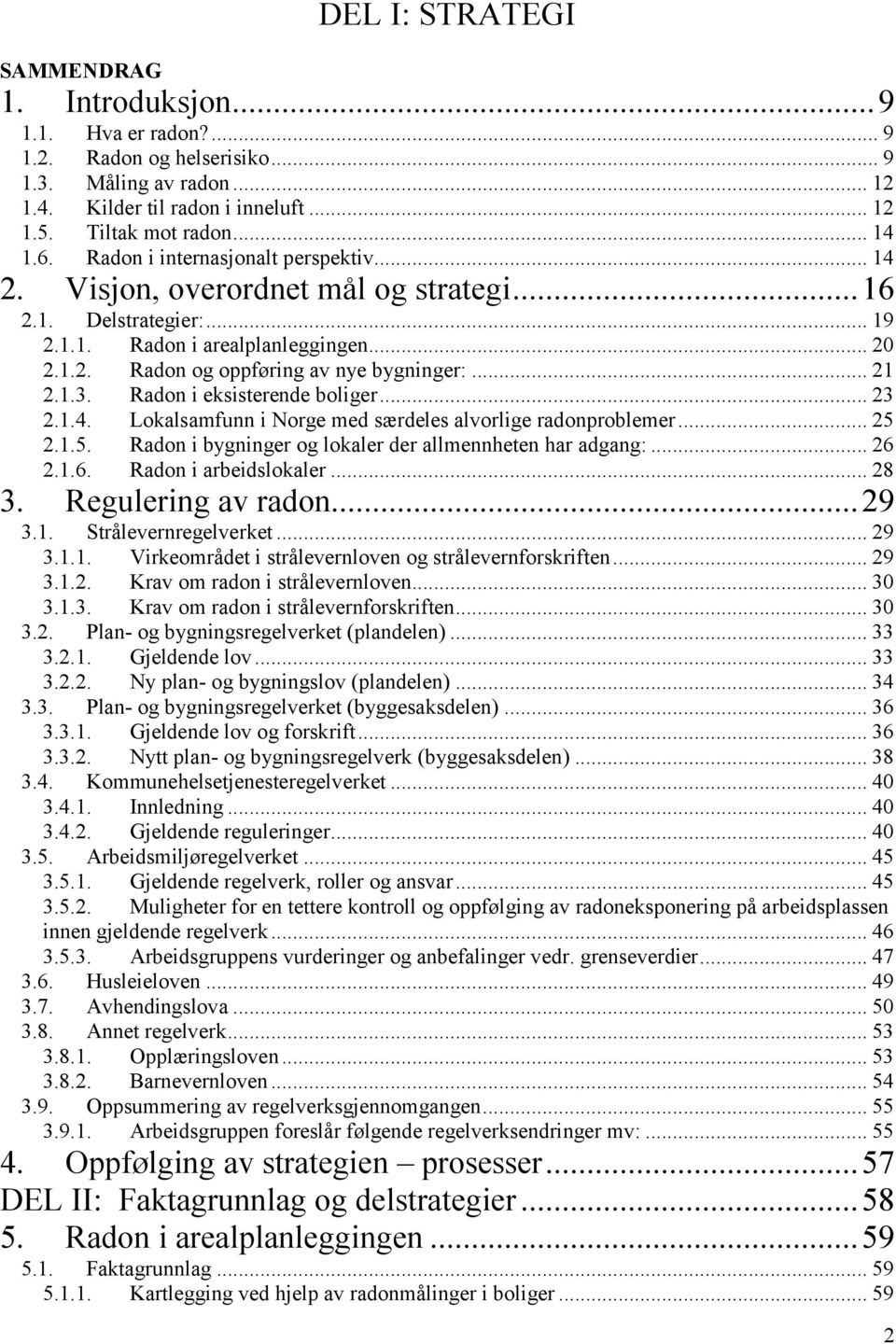 .. 21 2.1.3. Radon i eksisterende boliger... 23 2.1.4. Lokalsamfunn i Norge med særdeles alvorlige radonproblemer... 25 2.1.5. Radon i bygninger og lokaler der allmennheten har adgang:... 26 