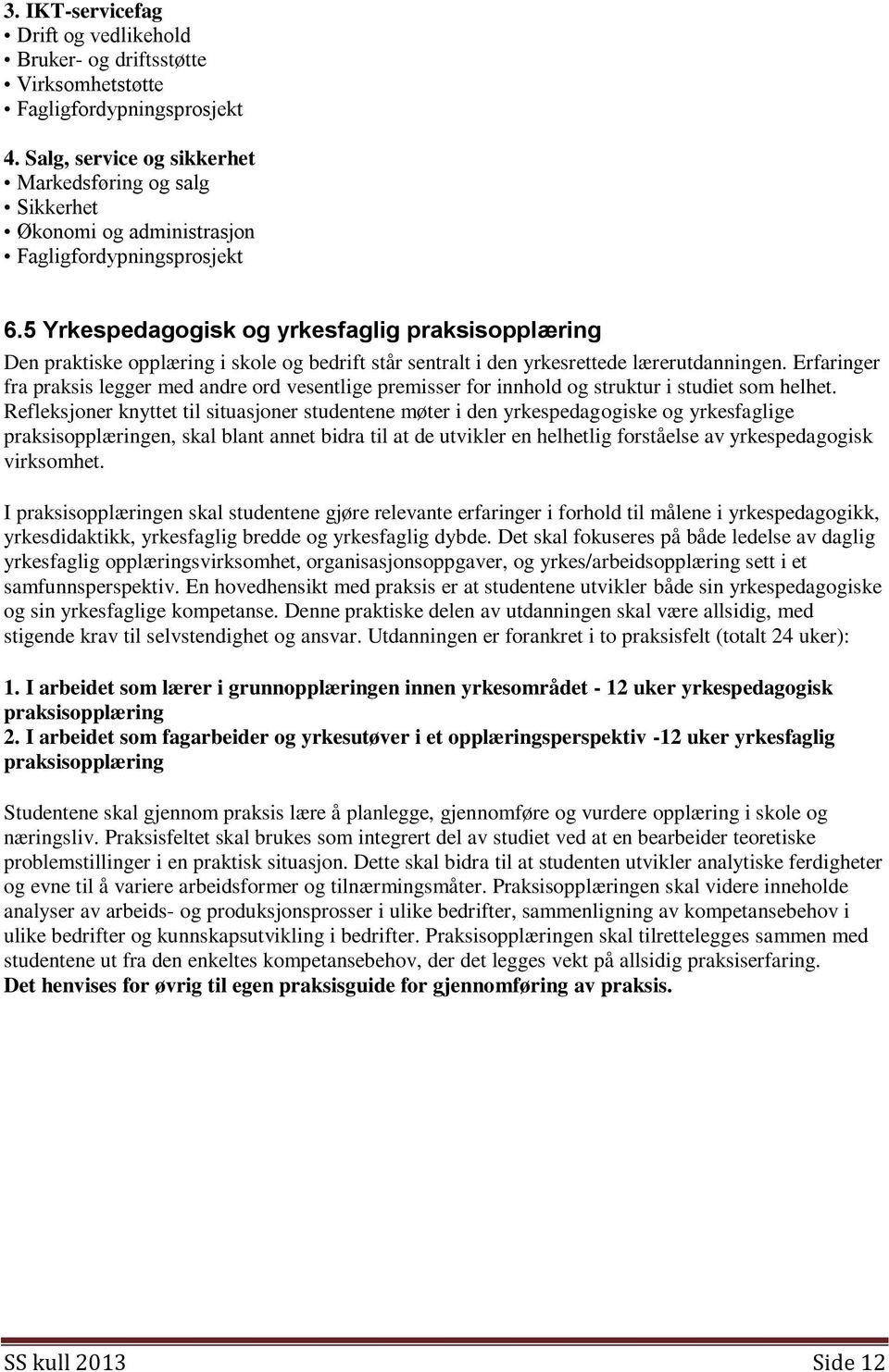 5 Yrkespedagogisk og yrkesfaglig praksisopplæring Den praktiske opplæring i skole og bedrift står sentralt i den yrkesrettede lærerutdanningen.