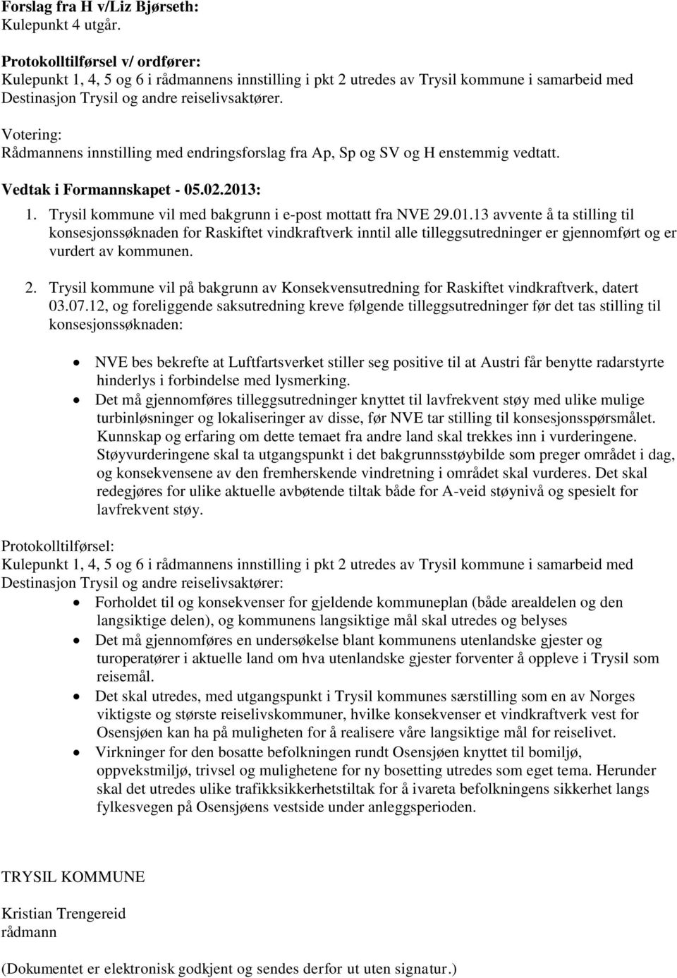 Votering: Rådmannens innstilling med endringsforslag fra Ap, Sp og SV og H enstemmig vedtatt. Vedtak i Formannskapet - 05.02.2013