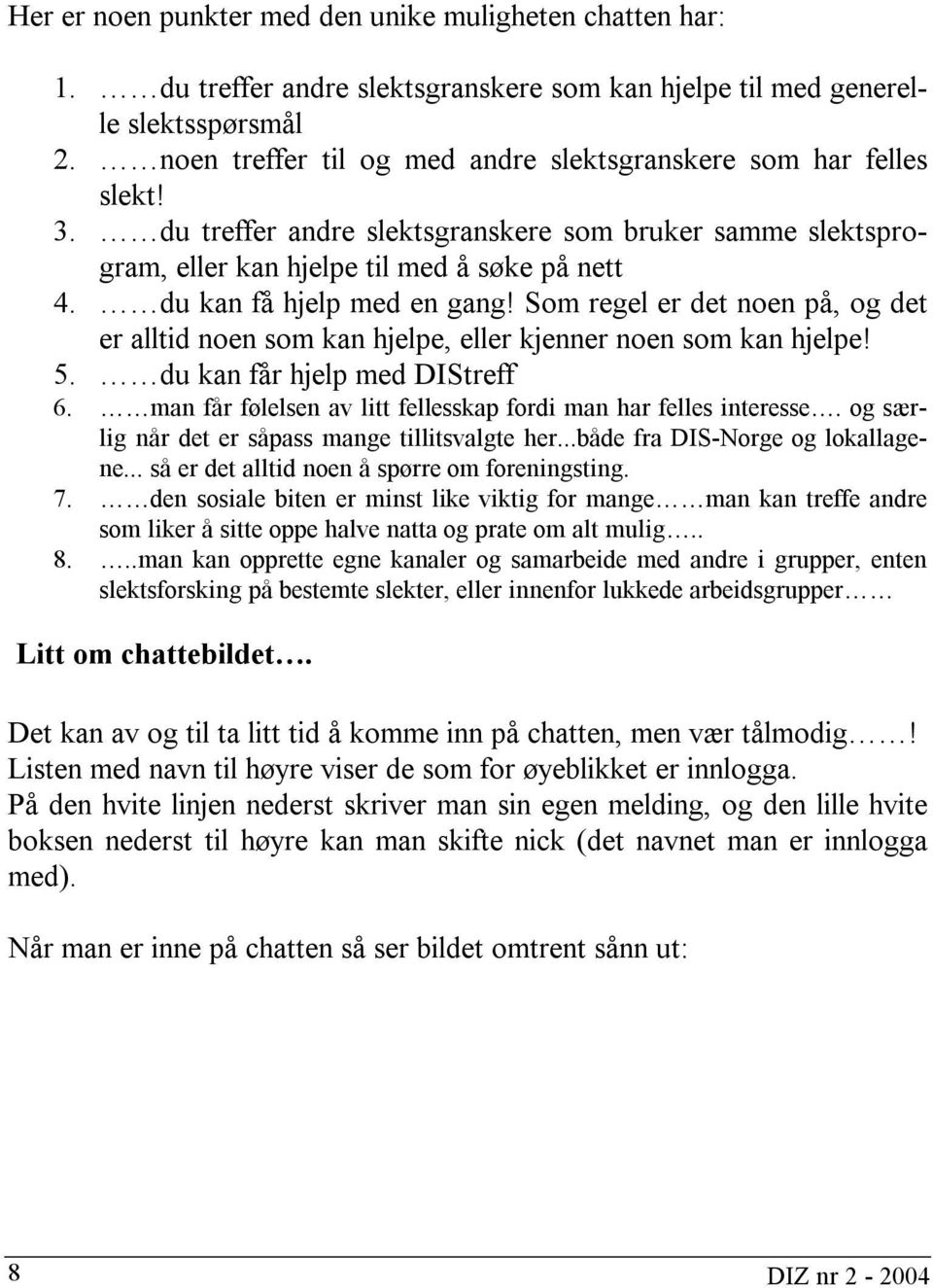 du kan få hjelp med en gang! Som regel er det noen på, og det er alltid noen som kan hjelpe, eller kjenner noen som kan hjelpe! 5. du kan får hjelp med DIStreff 6.