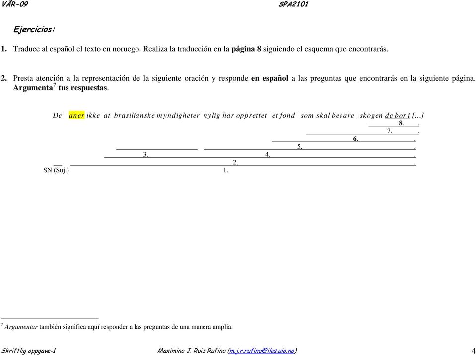 Argumenta 7 tus respuestas. De aner ikke at brasilianske myndigheter nylig har opprettet et fond som skal bevare skogen de bor i [ ] 8.. 7.. 6.. 5.. 3.