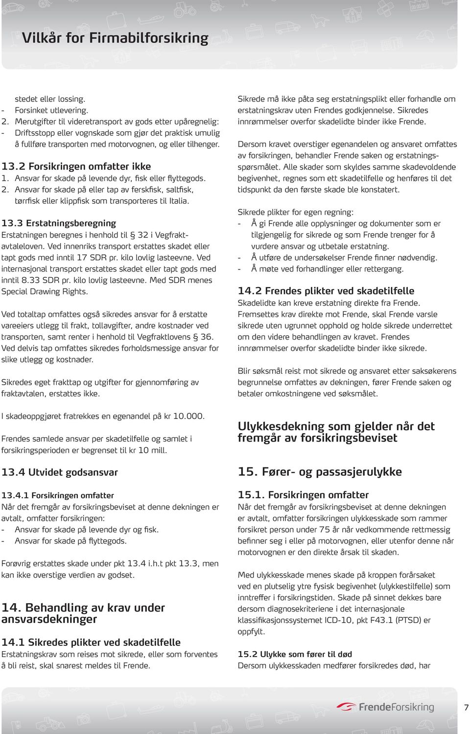 2 Forsikringen omfatter ikke 1. Ansvar for skade på levende dyr, fisk eller flyttegods. 2. Ansvar for skade på eller tap av ferskfisk, saltfisk, tørrfisk eller klippfisk som transporteres til Italia.