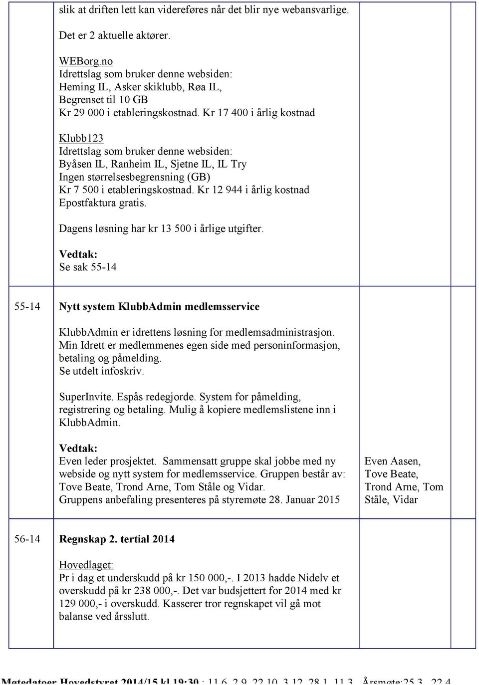 Kr 17 400 i årlig kostnad Klubb123 Idrettslag som bruker denne websiden: Byåsen IL, Ranheim IL, Sjetne IL, IL Try Ingen størrelsesbegrensning (GB) Kr 7 500 i etableringskostnad.