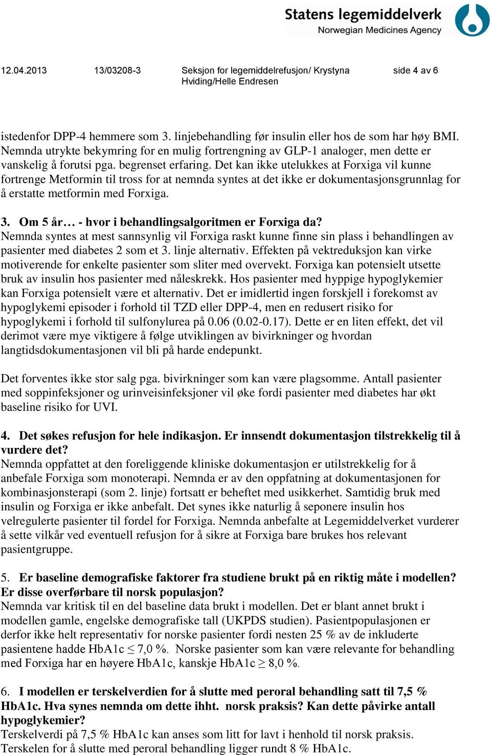 Det kan ikke utelukkes at Forxiga vil kunne fortrenge Metformin til tross for at nemnda syntes at det ikke er dokumentasjonsgrunnlag for å erstatte metformin med Forxiga. 3.