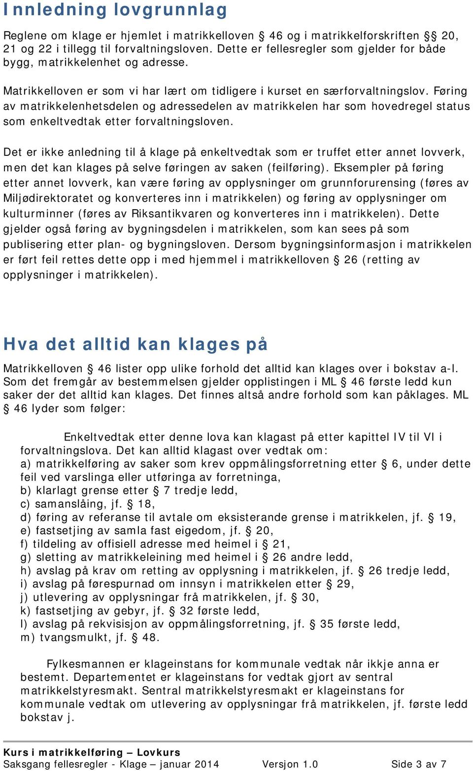 Føring av matrikkelenhetsdelen og adressedelen av matrikkelen har som hovedregel status som enkeltvedtak etter forvaltningsloven.