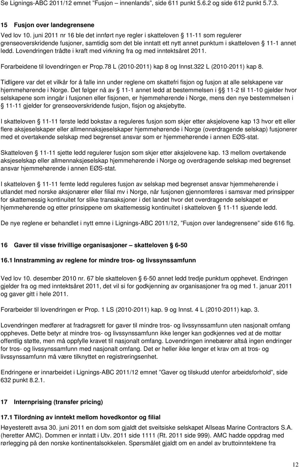 Lovendringen trådte i kraft med virkning fra og med inntektsåret 2011. Forarbeidene til lovendringen er Prop.78 L (2010-2011) kap 8 og Innst.322 L (2010-2011) kap 8.