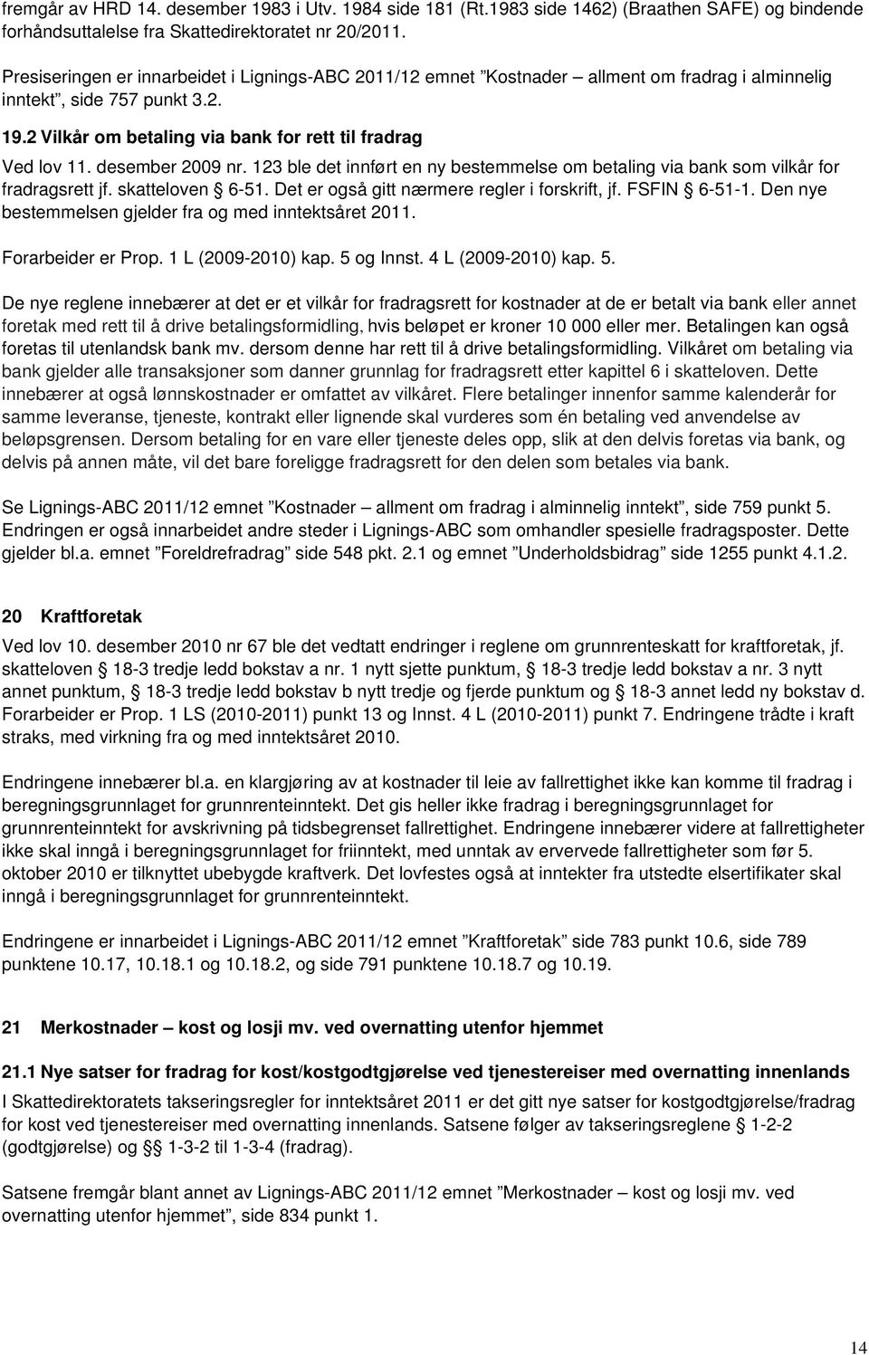 desember 2009 nr. 123 ble det innført en ny bestemmelse om betaling via bank som vilkår for fradragsrett jf. skatteloven 6-51. Det er også gitt nærmere regler i forskrift, jf. FSFIN 6-51-1.