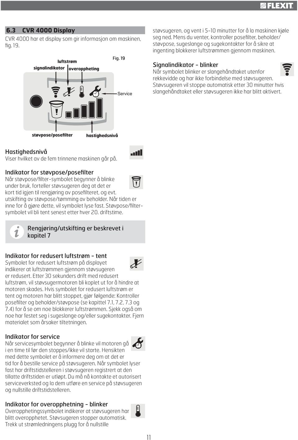 Mens du venter, kontroller posefilter, beholder/ støvpose, sugeslange og sugekontakter for å sikre at ingenting blokkerer luftstrømmen gjennom maskinen.