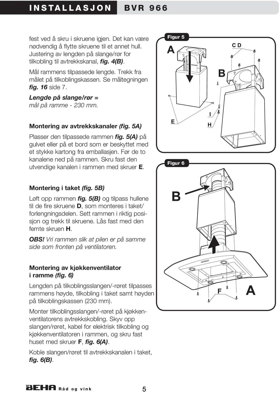 5A) Plasser den tilpassede rammen fig. 5(A) på gulvet eller på et bord som er beskyttet med et stykke kartong fra emballasjen. Før de to kanalene ned på rammen.