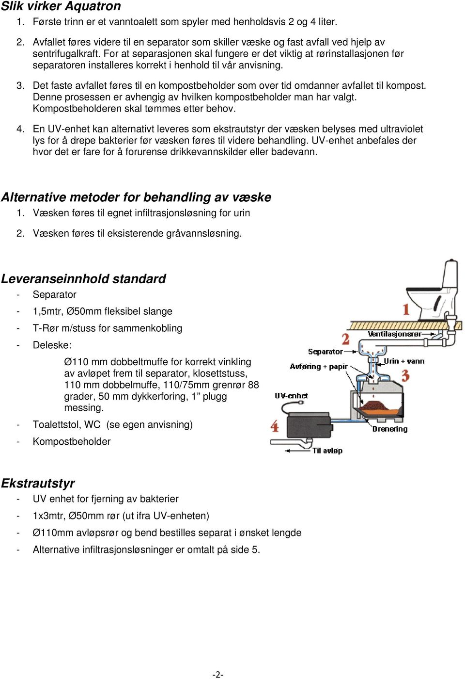 Det faste avfallet føres til en kompostbeholder som over tid omdanner avfallet til kompost. Denne prosessen er avhengig av hvilken kompostbeholder man har valgt.