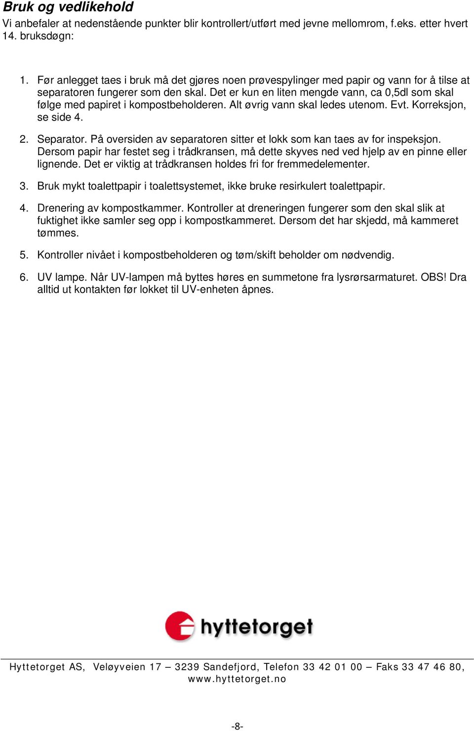 Det er kun en liten mengde vann, ca 0,5dl som skal følge med papiret i kompostbeholderen. Alt øvrig vann skal ledes utenom. Evt. Korreksjon, se side 4. 2. Separator.