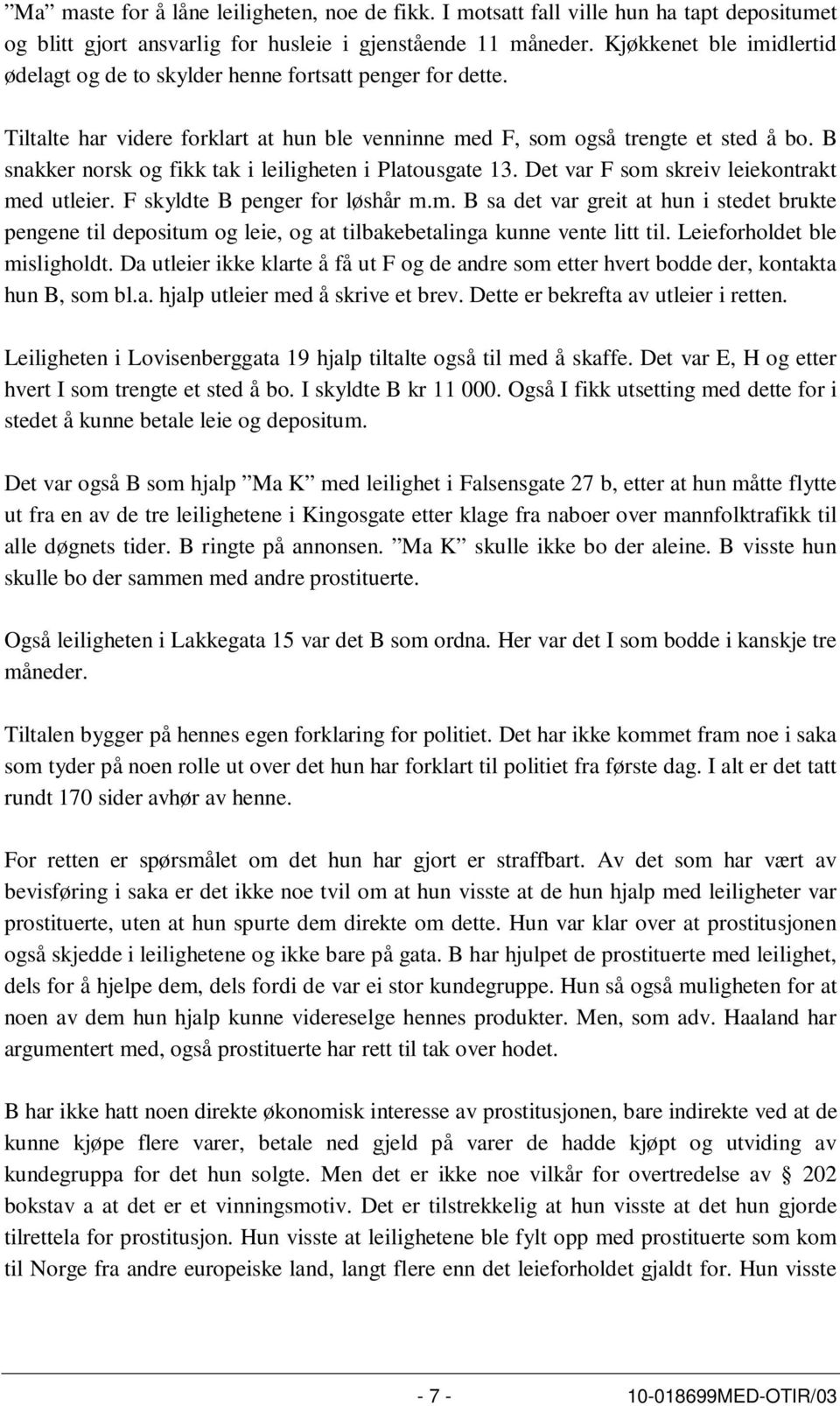 B snakker norsk og fikk tak i leiligheten i Platousgate 13. Det var F som skreiv leiekontrakt med utleier. F skyldte B penger for løshår m.m. B sa det var greit at hun i stedet brukte pengene til depositum og leie, og at tilbakebetalinga kunne vente litt til.