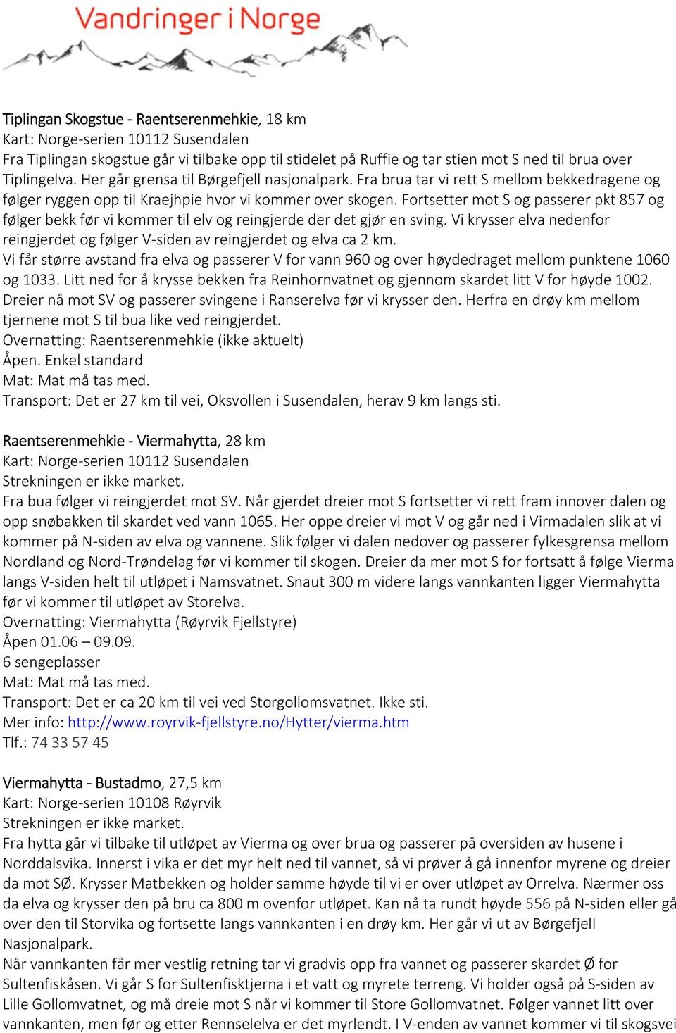 Fortsetter mot S og passerer pkt 857 og følger bekk før vi kommer til elv og reingjerde der det gjør en sving. Vi krysser elva nedenfor reingjerdet og følger V siden av reingjerdet og elva ca 2 km.