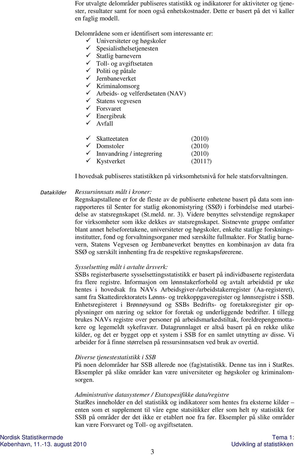 Arbeids- og velferdsetaten (NAV) Statens vegvesen Forsvaret Energibruk Avfall Skatteetaten (2010) Domstoler (2010) Innvandring / integrering (2010) Kystverket (2011?