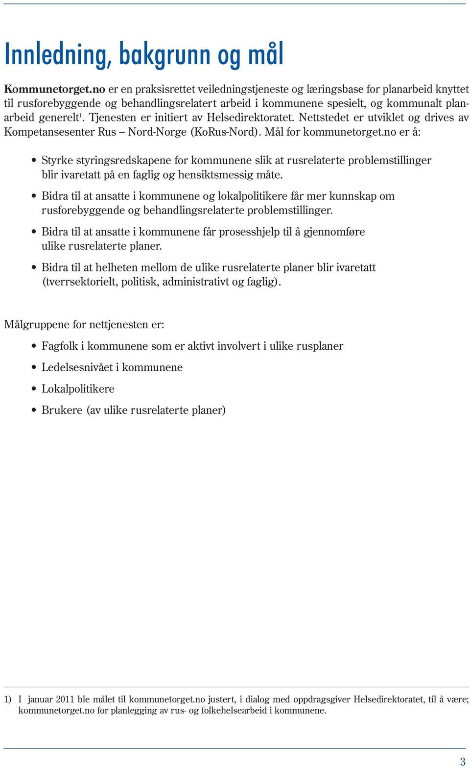 Tjenesten er initiert av Helsedirektoratet. Nettstedet er utviklet og drives av Kompetansesenter Rus Nord-Norge (KoRus-Nord). Mål for kommunetorget.