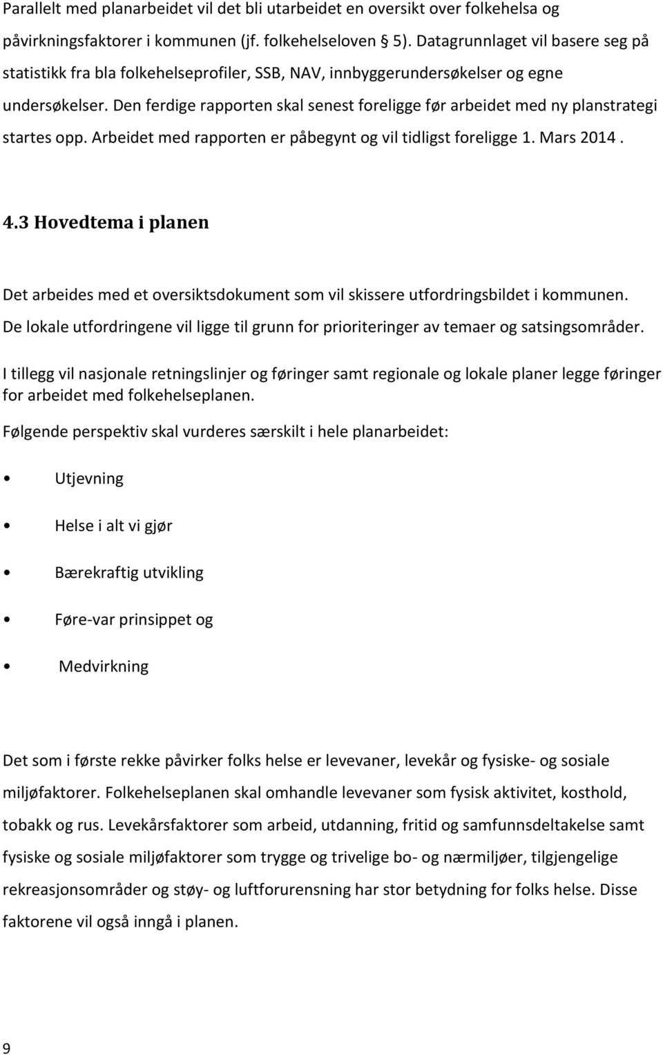 Den ferdige rapporten skal senest foreligge før arbeidet med ny planstrategi startes opp. Arbeidet med rapporten er påbegynt og vil tidligst foreligge 1. Mars 2014. 4.