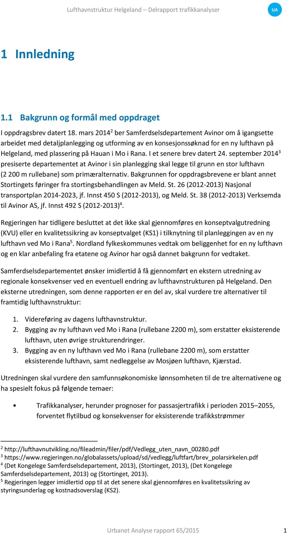 I et senere brev datert 24. september 2014 3 presiserte departementet at Avinor i sin planlegging skal legge til grunn en stor lufthavn (2 200 m rullebane) som primæralternativ.