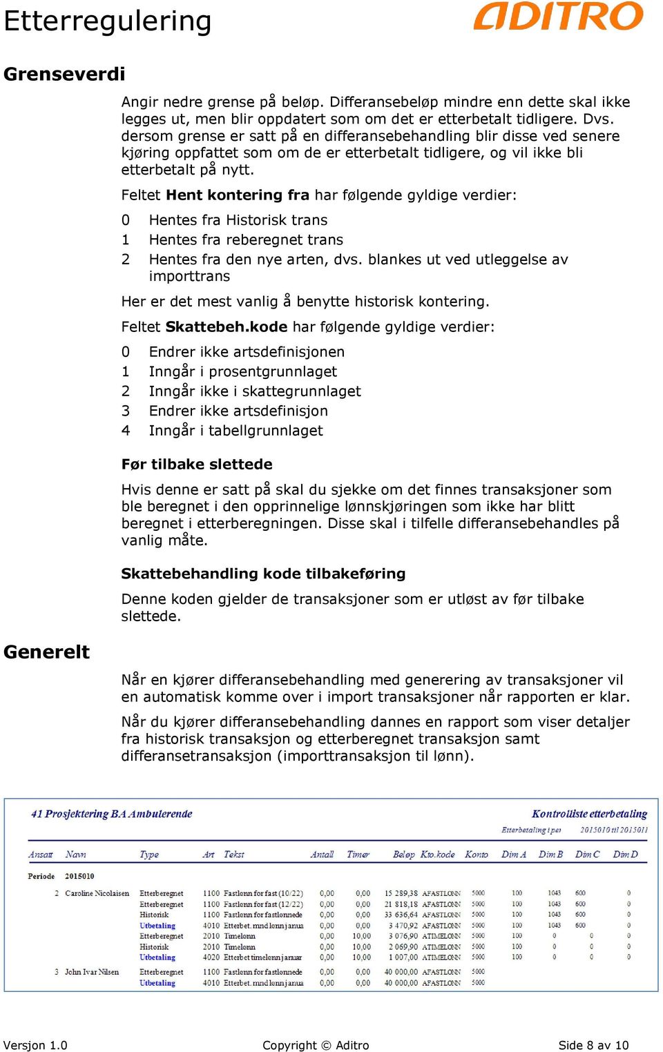 Feltet Hent kontering fra har følgende gyldige verdier: 0 Hentes fra Historisk trans 1 Hentes fra reberegnet trans 2 Hentes fra den nye arten, dvs.