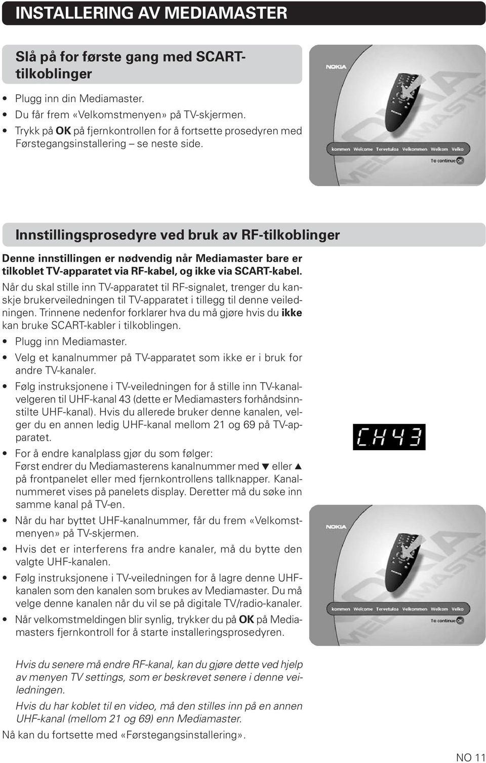 Innstillingsprosedyre ved bruk av RF-tilkoblinger Denne innstillingen er nødvendig når Mediamaster bare er tilkoblet TV-apparatet via RF-kabel, og ikke via SCART-kabel.