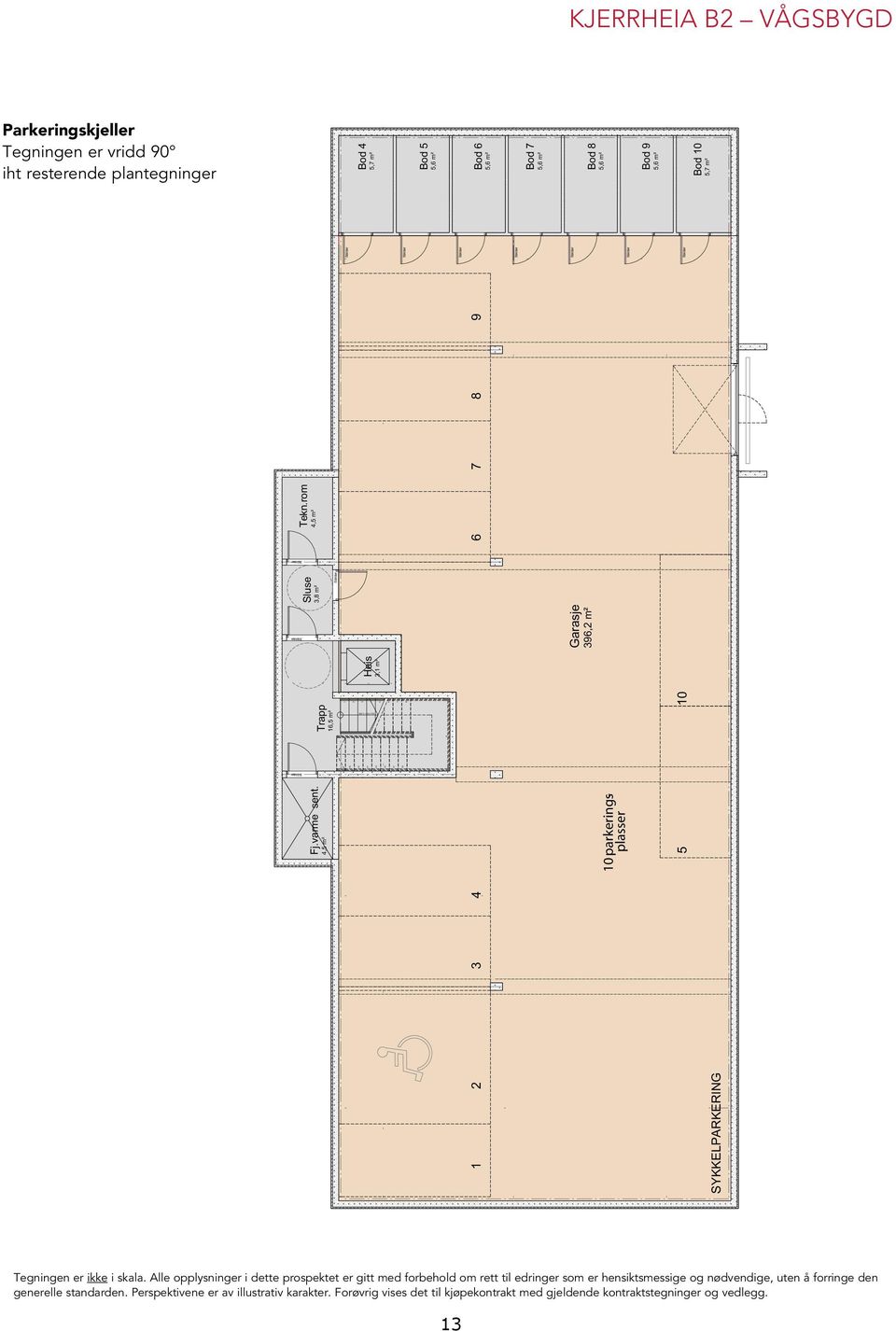 10 parkeringsplasser Sluse 3,8 m² Bod 7 5,6 m² Bod 8 5,6 m² Bod 9 5,6 m² 4,5 m² Trapp 16,5 m² Heis 3,1 m² Garasje 396,2 m² Tekn.