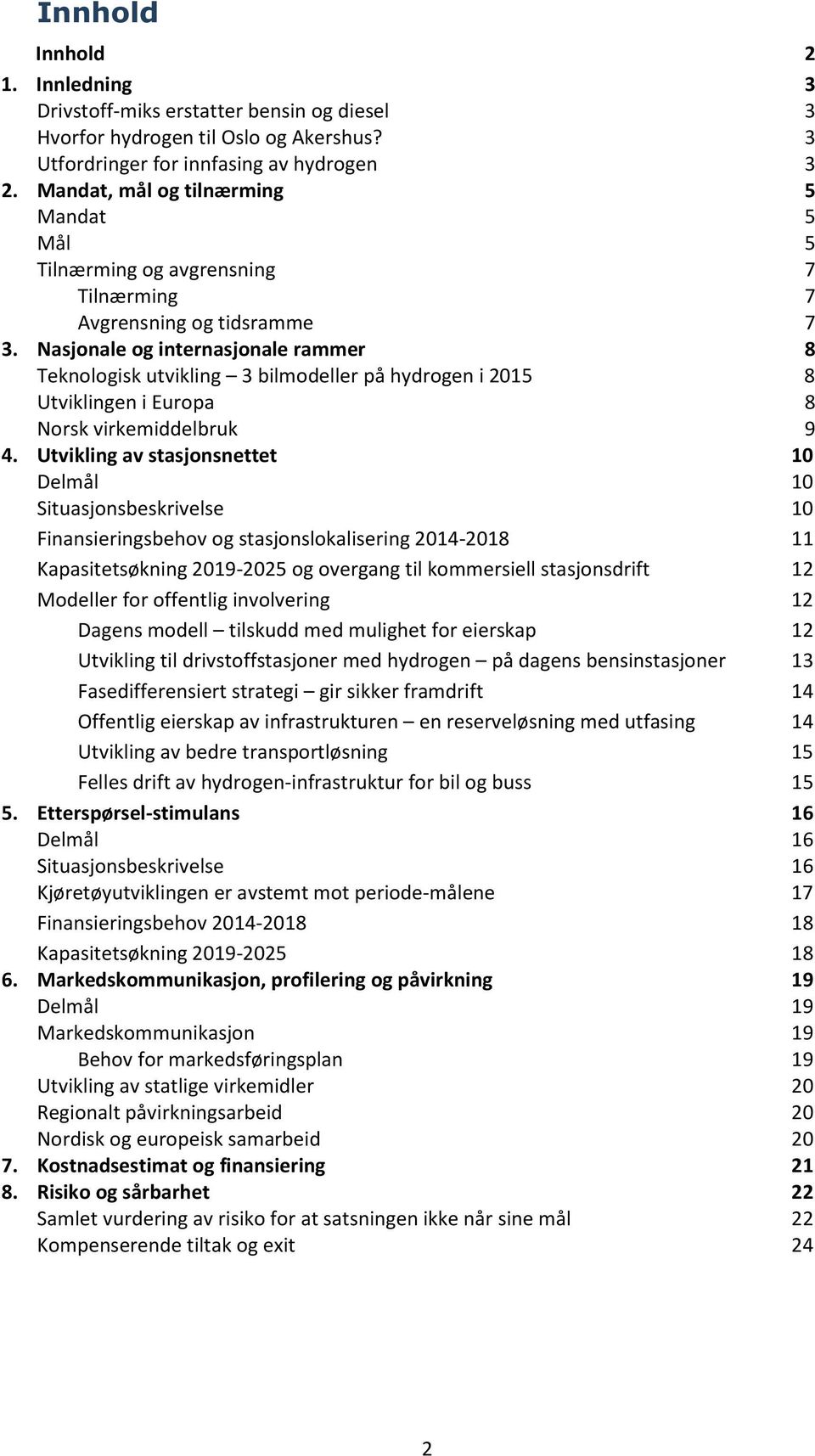 Nasjonale og internasjonale rammer 8 Teknologisk utvikling 3 bilmodeller på hydrogen i 2015 8 Utviklingen i Europa 8 Norsk virkemiddelbruk 9 4.