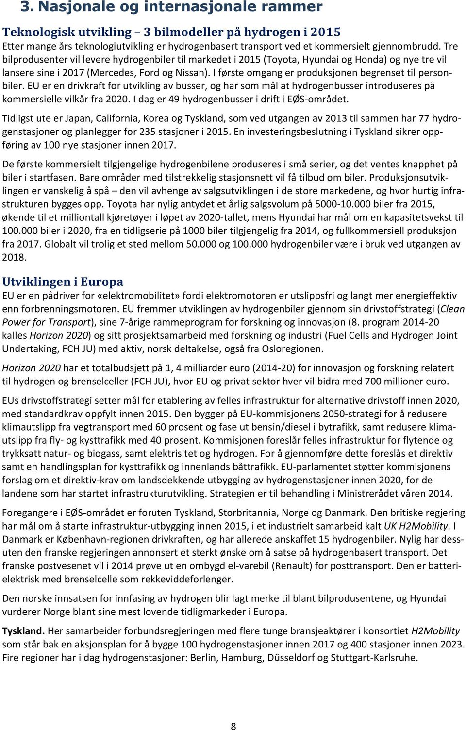 I første omgang er produksjonen begrenset til personbiler. EU er en drivkraft for utvikling av busser, og har som mål at hydrogenbusser introduseres på kommersielle vilkår fra 2020.