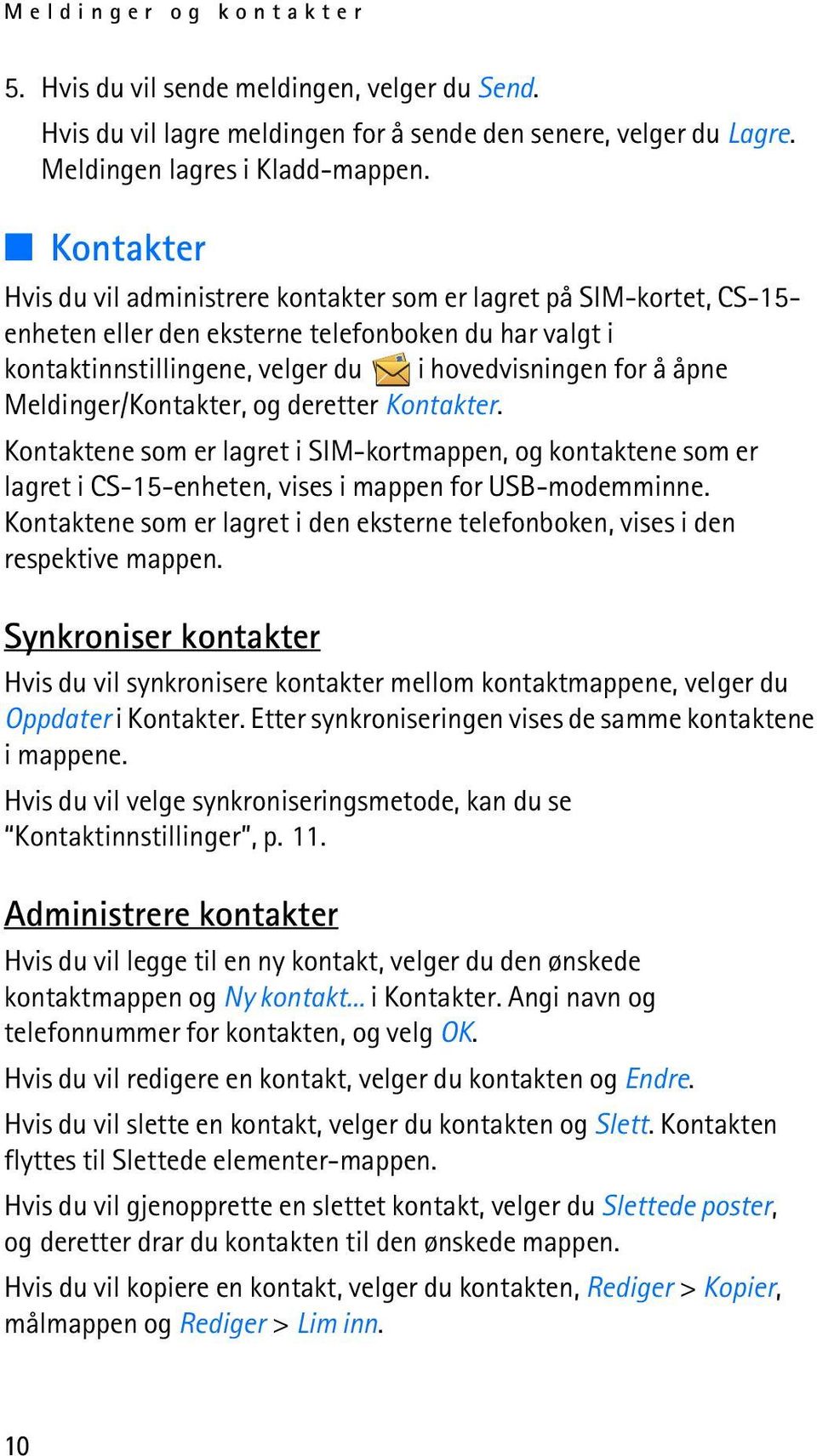 Meldinger/Kontakter, og deretter Kontakter. Kontaktene som er lagret i SIM-kortmappen, og kontaktene som er lagret i CS-15-enheten, vises i mappen for USB-modemminne.