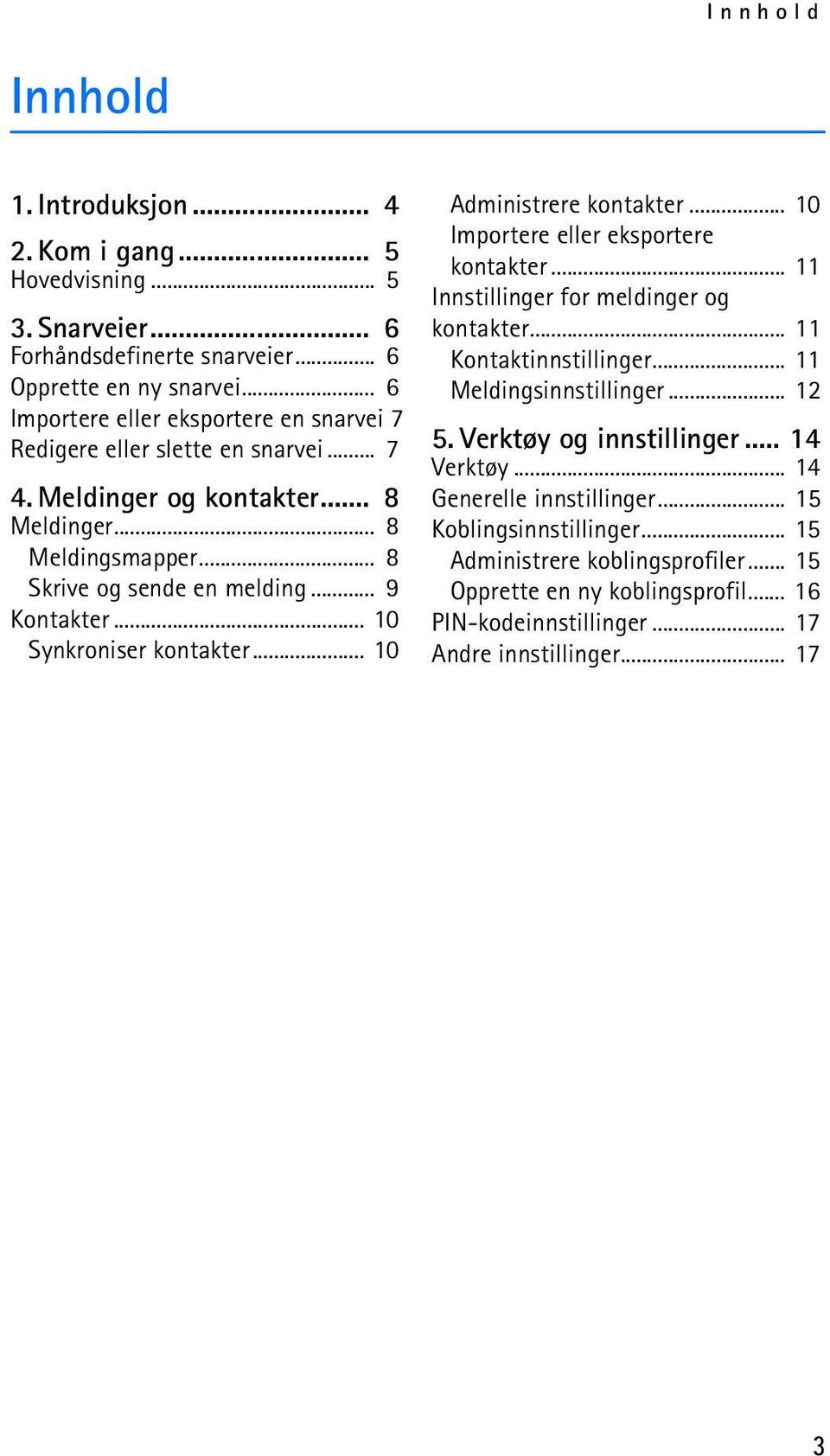 .. 10 Synkroniser kontakter... 10 Administrere kontakter... 10 Importere eller eksportere kontakter... 11 Innstillinger for meldinger og kontakter... 11 Kontaktinnstillinger.