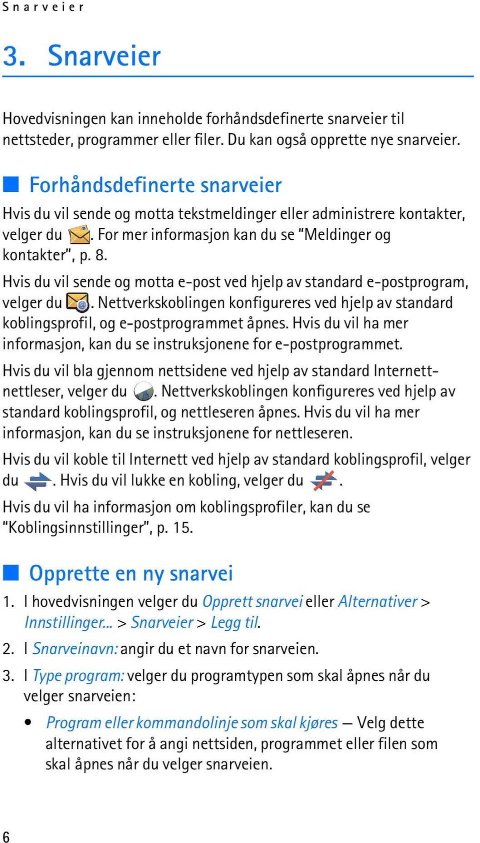 Hvis du vil sende og motta e-post ved hjelp av standard e-postprogram, velger du. Nettverkskoblingen konfigureres ved hjelp av standard koblingsprofil, og e-postprogrammet åpnes.