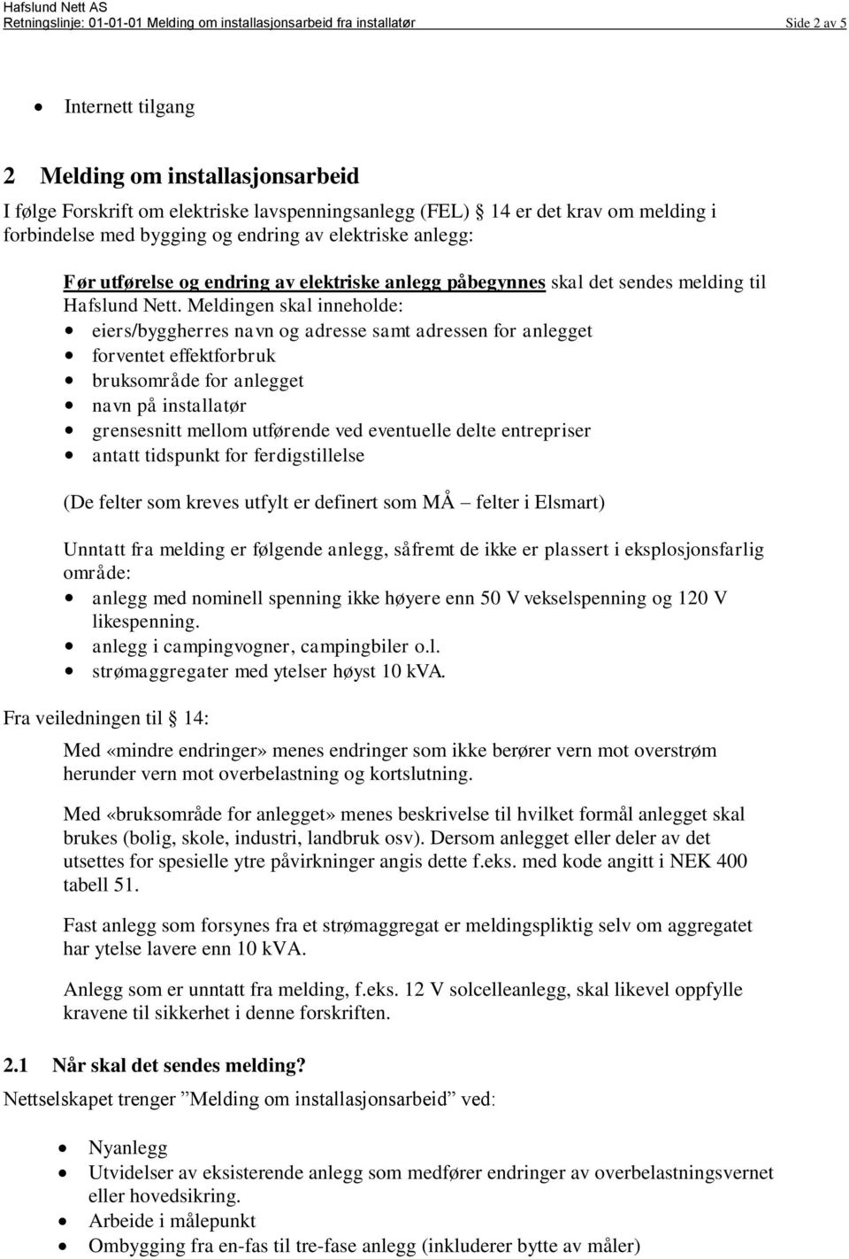 Meldingen skal innehlde: eiers/byggherres navn g adresse samt adressen fr anlegget frventet effektfrbruk bruksmråde fr anlegget navn på installatør grensesnitt mellm utførende ved eventuelle delte