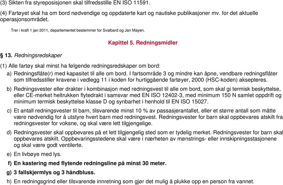 I fartsområde 3 og mindre kan åpne, vendbare redningsflåter som tilfredsstiller kravene i vedlegg 11 i koden for hurtiggående fartøyer, 2000 (HSC-koden) aksepteres.