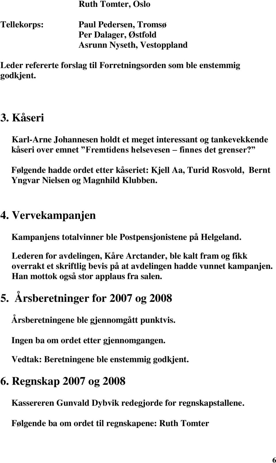 Følgende hadde ordet etter kåseriet: Kjell Aa, Turid Rosvold, Bernt Yngvar Nielsen og Magnhild Klubben. 4. Vervekampanjen Kampanjens totalvinner ble Postpensjonistene på Helgeland.