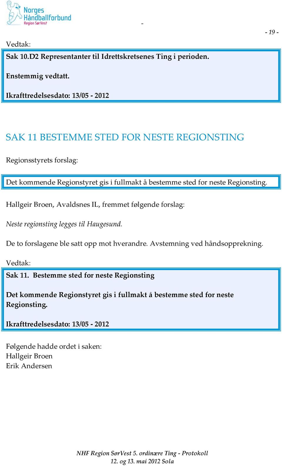 neste Regionsting. Hallgeir Broen, Avaldsnes IL, fremmet følgende forslag: Neste regionsting legges til Haugesund. De to forslagene ble satt opp mot hverandre.