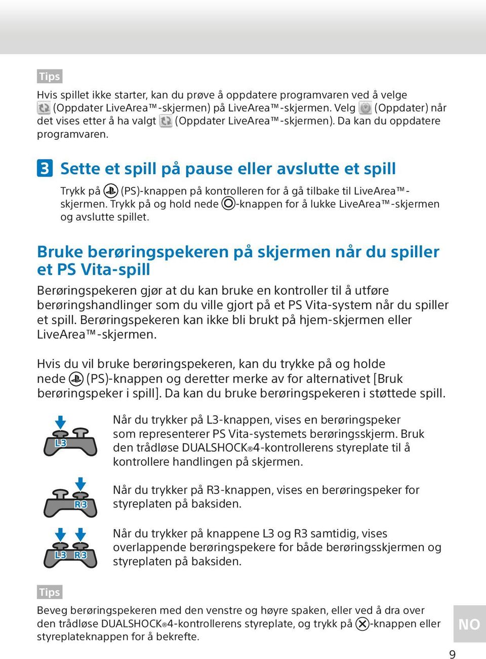 Sette et spill på pause eller avslutte et spill Trykk på (PS)-knappen på kontrolleren for å gå tilbake til LiveArea skjermen.