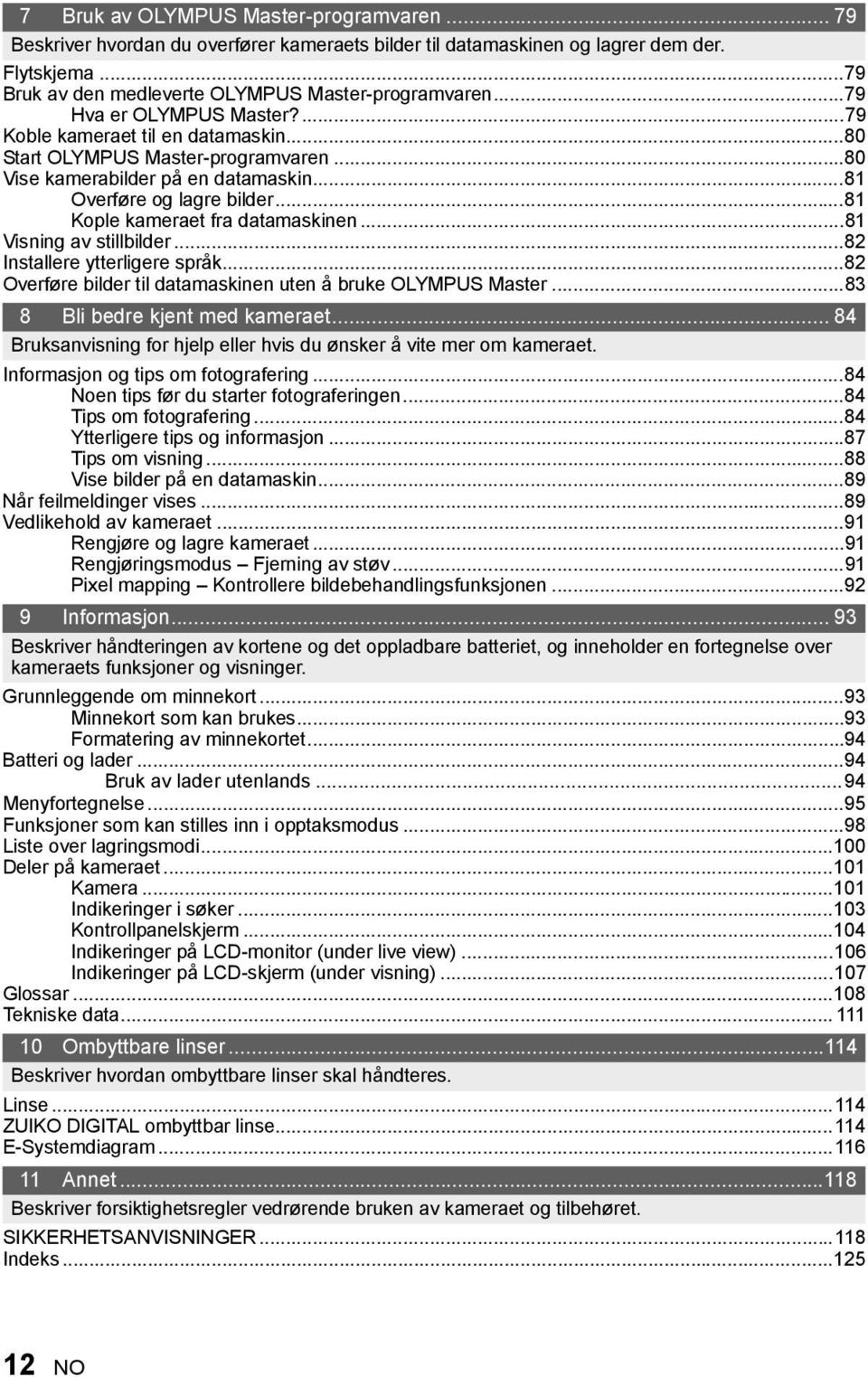 ..81 Kople kameraet fra datamaskinen...81 Visning av stillbilder...82 Installere ytterligere språk...82 Overføre bilder til datamaskinen uten å bruke OLYMPUS Master...83 8 Bli bedre kjent med kameraet.