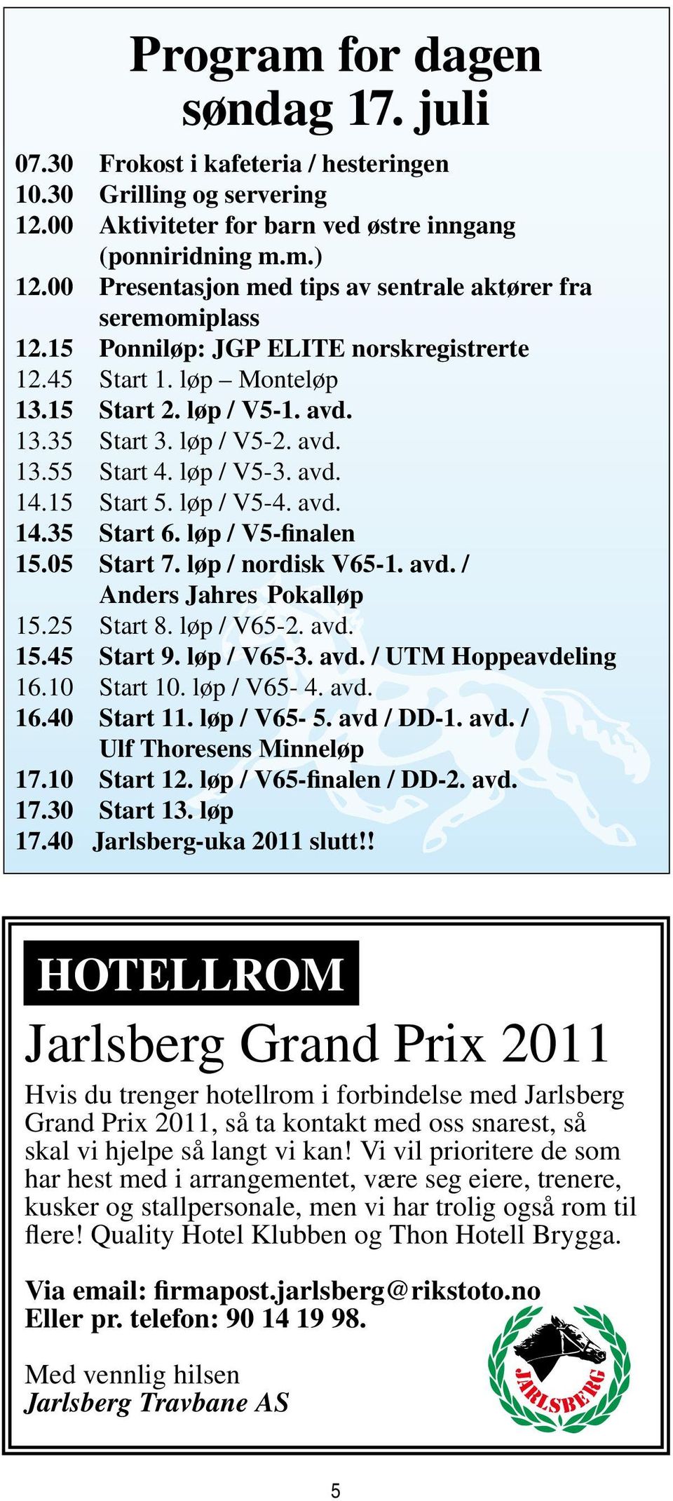 løp / V5-3. avd. 14.15 Start 5. løp / V5-4. avd. 14.35 Start 6. løp / V5-finalen 15.05 Start 7. løp / nordisk V65-1. avd. / Anders Jahres Pokalløp 15.25 Start 8. løp / V65-2. avd. 15.45 Start 9.