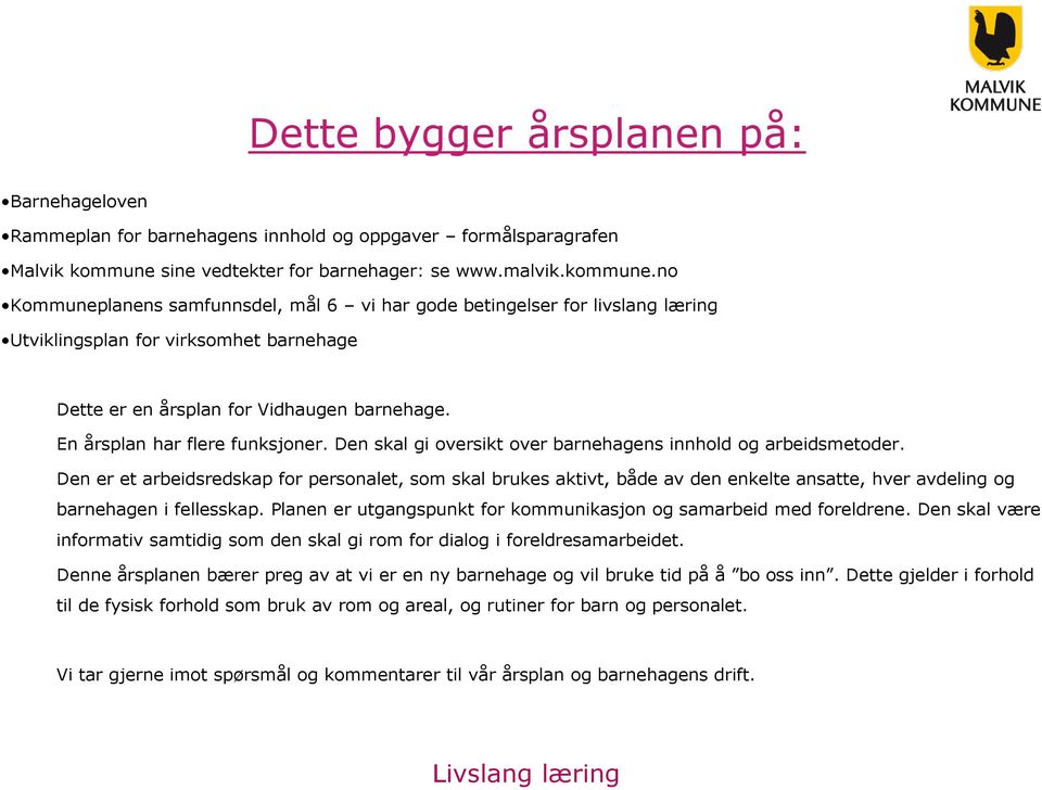 no Kommuneplanens samfunnsdel, mål 6 vi har gode betingelser for livslang læring Utviklingsplan for virksomhet barnehage Dette er en årsplan for Vidhaugen barnehage. En årsplan har flere funksjoner.